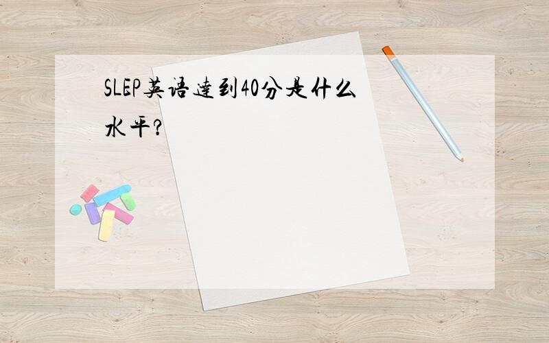 SLEP英语达到40分是什么水平?