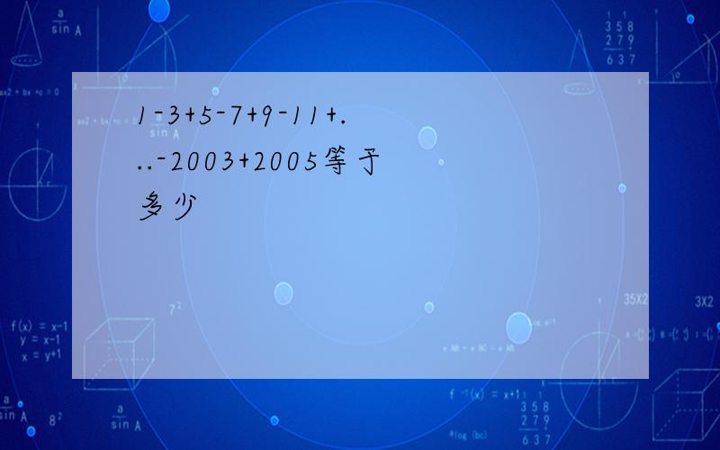 1-3+5-7+9-11+...-2003+2005等于多少