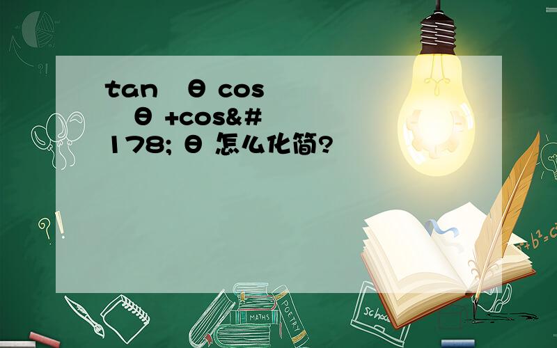 tan²θ cos²θ +cos² θ 怎么化简?