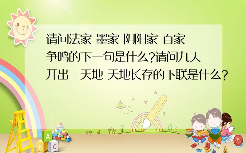 请问法家 墨家 阴阳家 百家争鸣的下一句是什么?请问九天开出一天地 天地长存的下联是什么?