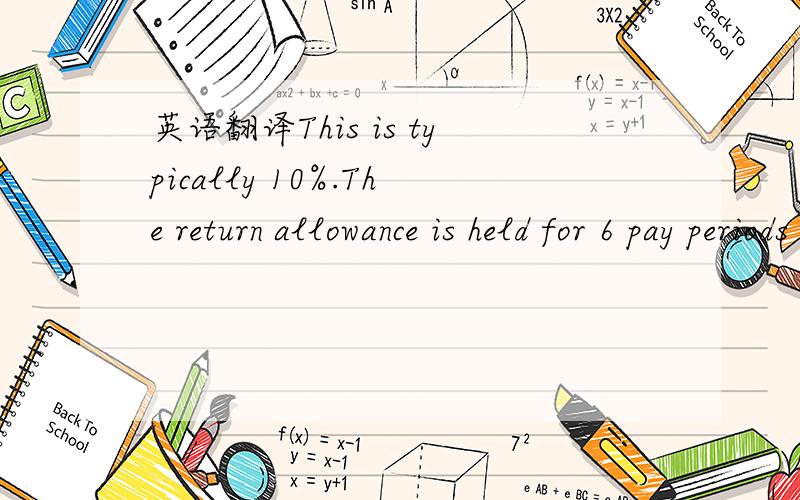 英语翻译This is typically 10%.The return allowance is held for 6 pay periods then refunded to your payable balance.