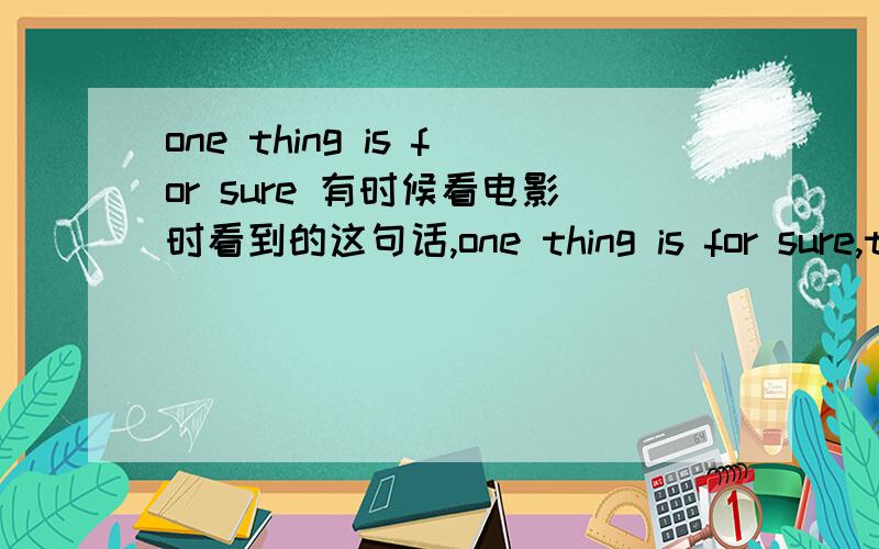 one thing is for sure 有时候看电影时看到的这句话,one thing is for sure,that.为什么要加for 跟 one thing is sure 有什么不一样吗?