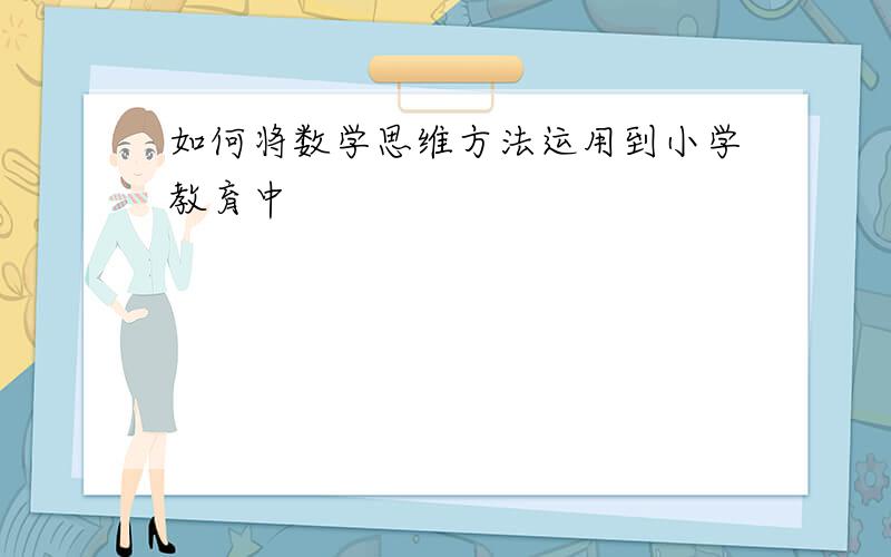 如何将数学思维方法运用到小学教育中