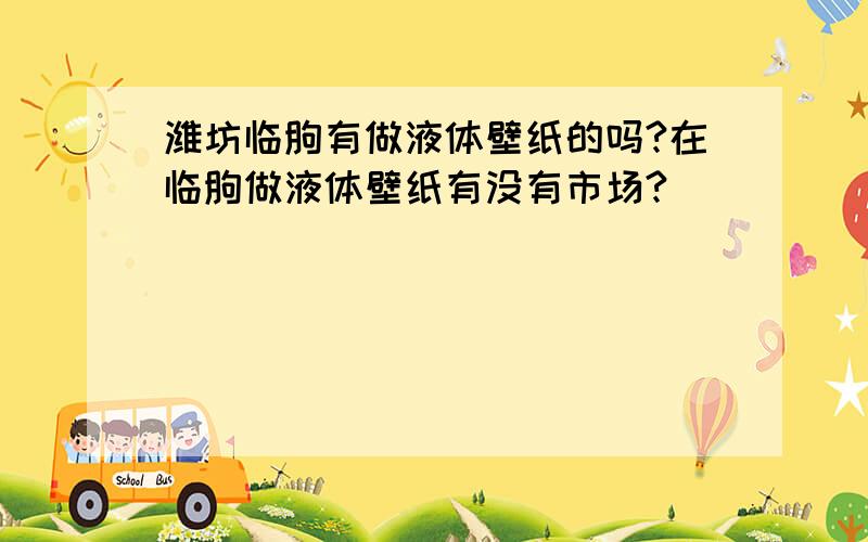 潍坊临朐有做液体壁纸的吗?在临朐做液体壁纸有没有市场?