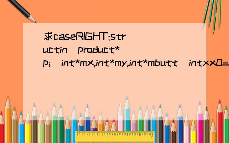 求caseRIGHT:structin_product*p;(int*mx,int*my,int*mbutt)intxx0=*eateFileMapping?