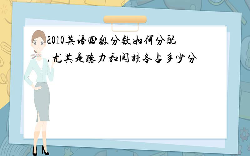 2010英语四级分数如何分配,尤其是听力和阅读各占多少分