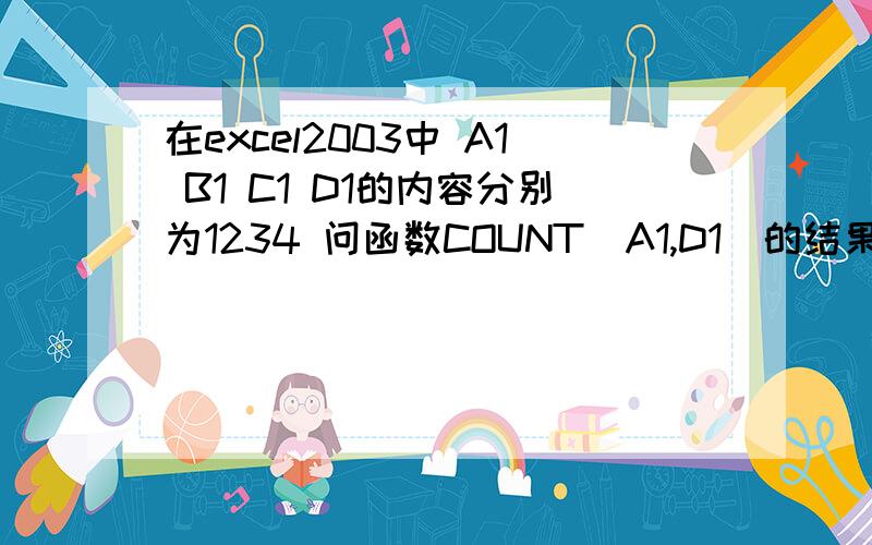 在excel2003中 A1 B1 C1 D1的内容分别为1234 问函数COUNT（A1,D1）的结果是什么