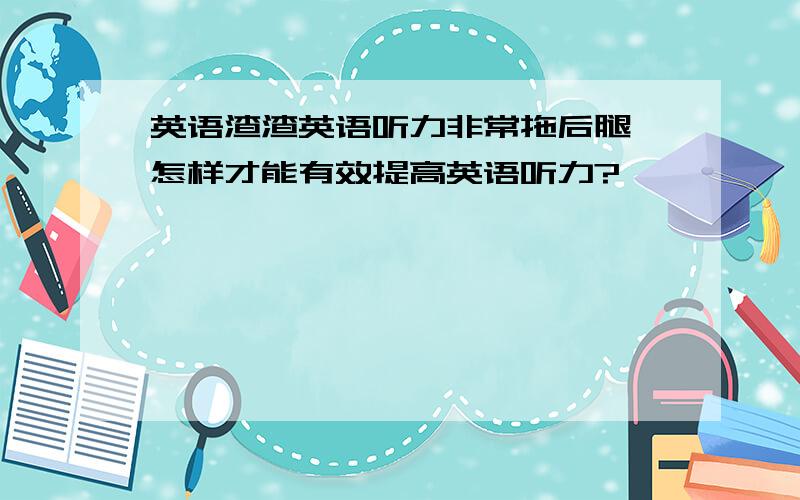 英语渣渣英语听力非常拖后腿,怎样才能有效提高英语听力?