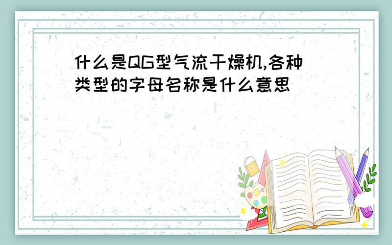 什么是QG型气流干燥机,各种类型的字母名称是什么意思