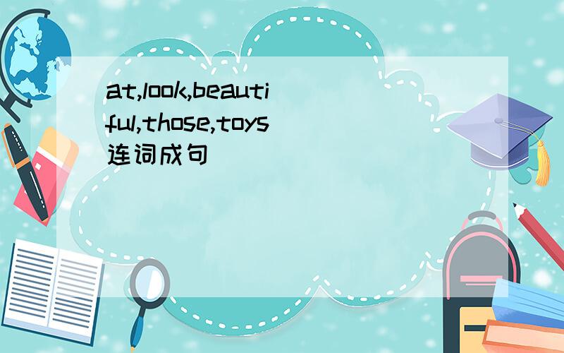 at,look,beautiful,those,toys连词成句