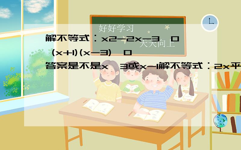 解不等式：x2-2x-3>0 (x+1)(x-3)>0 答案是不是x>3或x-1解不等式：2x平方-3x小于等于0x(2x-3)小于等于0答案为什么是[0,2/3]?