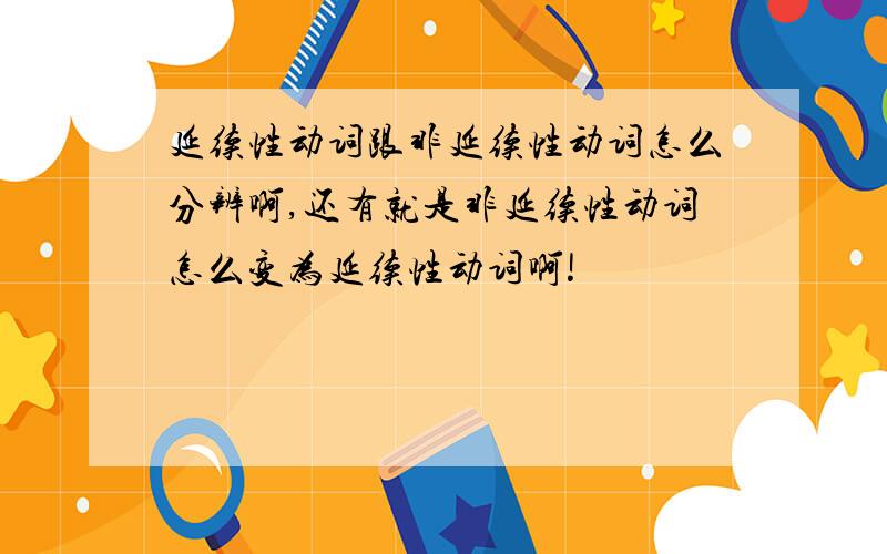 延续性动词跟非延续性动词怎么分辨啊,还有就是非延续性动词怎么变为延续性动词啊!