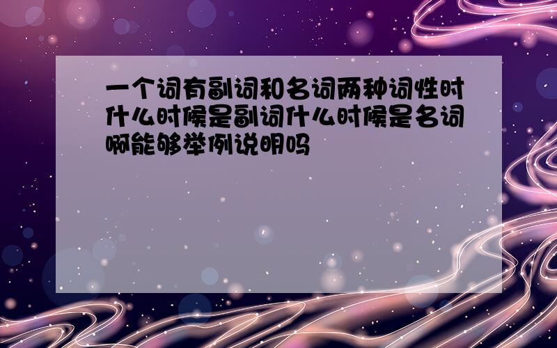 一个词有副词和名词两种词性时什么时候是副词什么时候是名词啊能够举例说明吗