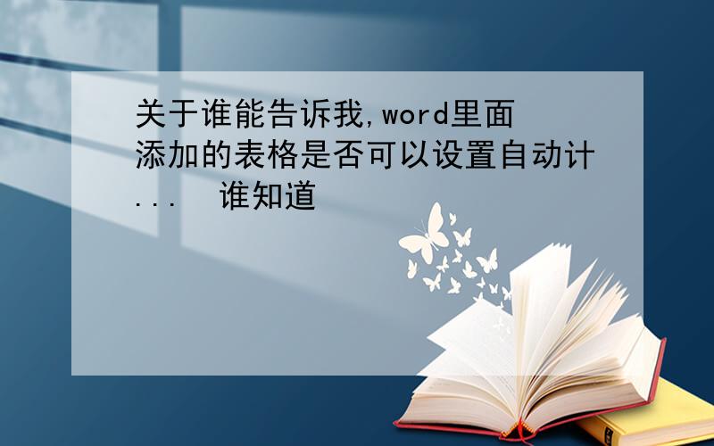 关于谁能告诉我,word里面添加的表格是否可以设置自动计...　谁知道