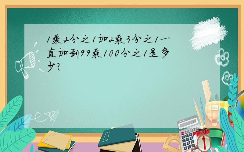 1乘2分之1加2乘3分之1一直加到99乘100分之1是多少?