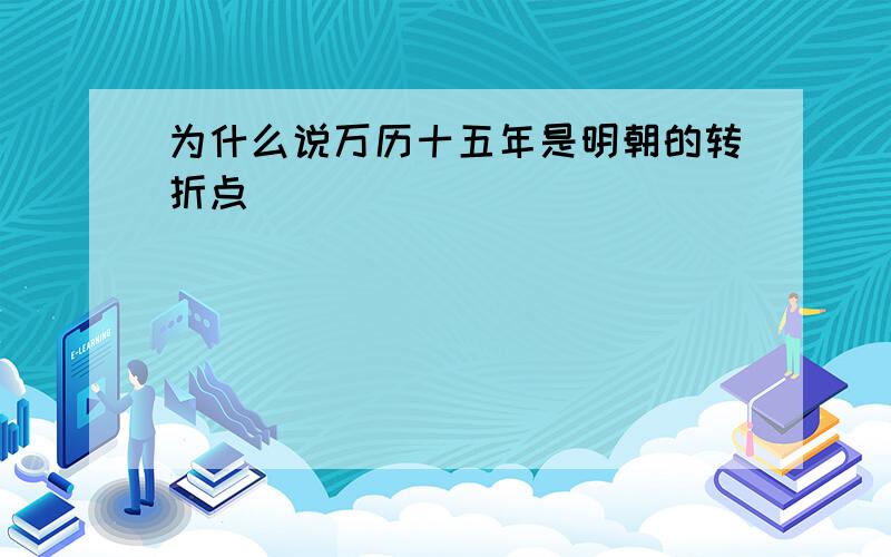 为什么说万历十五年是明朝的转折点