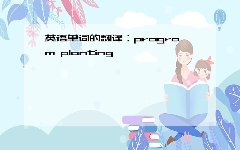 英语单词的翻译：program planting