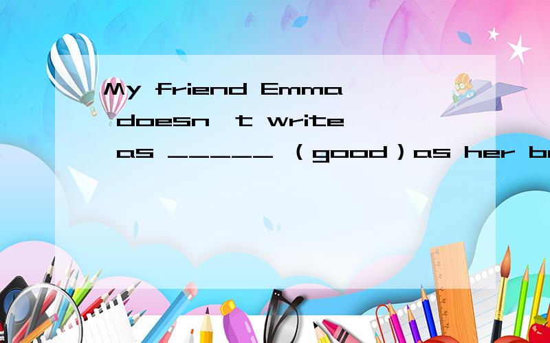 My friend Emma doesn't write as _____ （good）as her borther.就是用适当的形式填空我知道填well 可是为什么不填good 不是说as +原型 +as吗