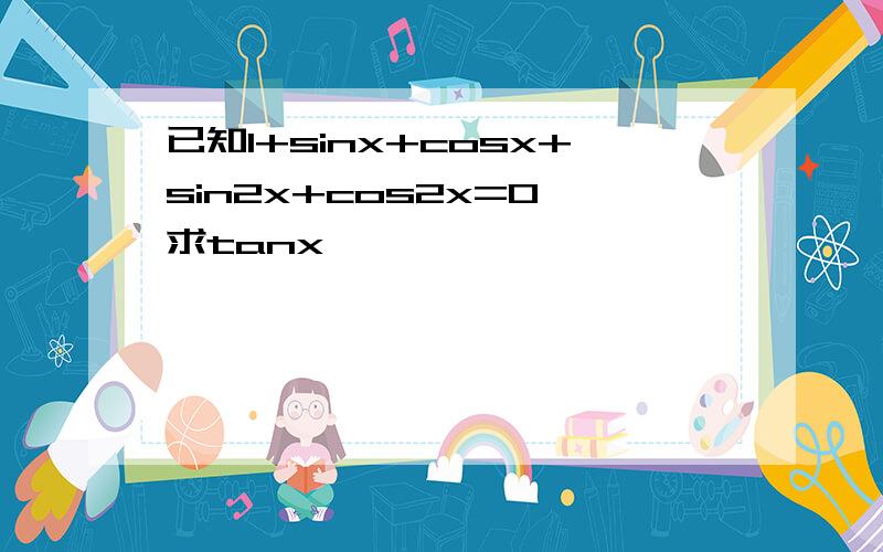 已知1+sinx+cosx+sin2x+cos2x=0,求tanx