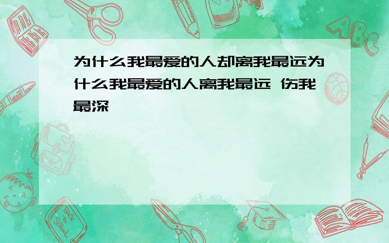 为什么我最爱的人却离我最远为什么我最爱的人离我最远 伤我最深