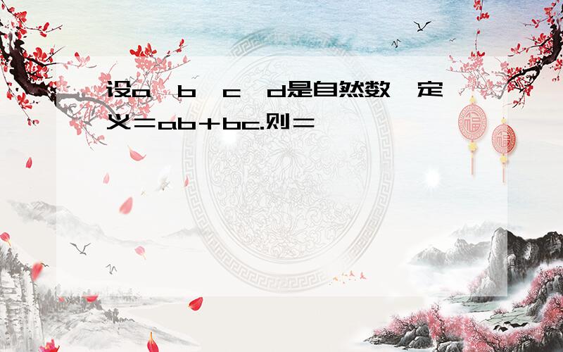 设a,b,c,d是自然数,定义＝ab＋bc.则＝