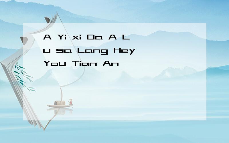 A Yi xi Da A Lu sa Lang Hey You Tian An