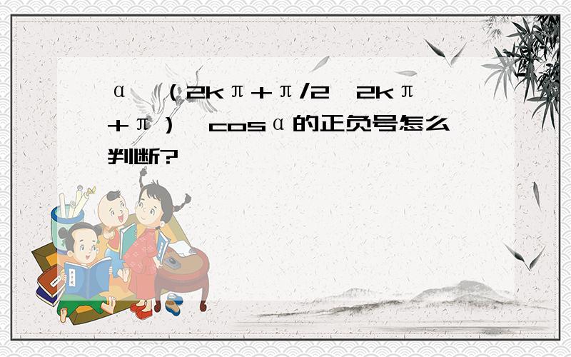 α∈（2kπ+π/2,2kπ+π）,cosα的正负号怎么判断?