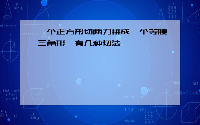 一个正方形切两刀拼成一个等腰三角形,有几种切法