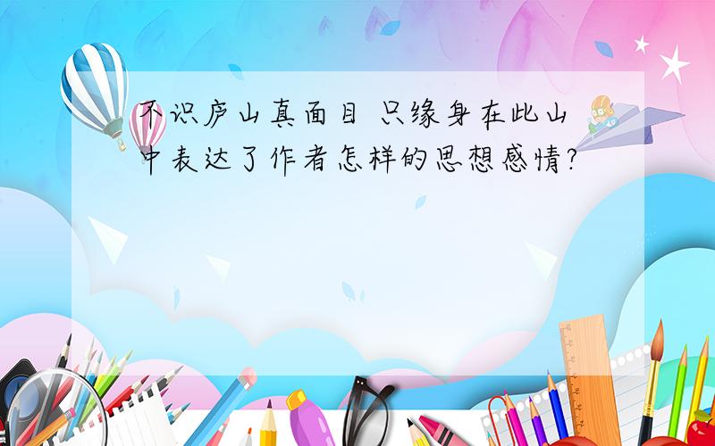 不识庐山真面目 只缘身在此山中表达了作者怎样的思想感情?