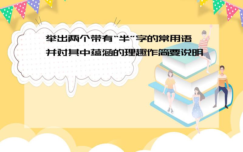 举出两个带有“半”字的常用语并对其中蕴涵的理趣作简要说明