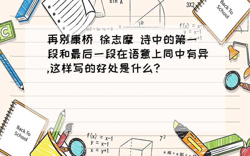 再别康桥 徐志摩 诗中的第一段和最后一段在语意上同中有异,这样写的好处是什么?