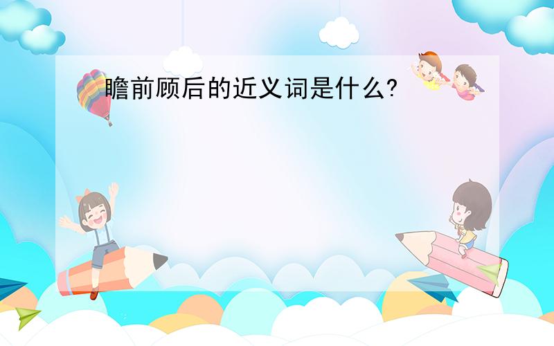 瞻前顾后的近义词是什么?