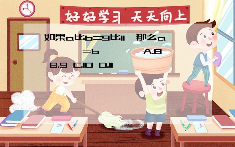 如果a比b=9比11,那么a*【 】=b*【 】 A.8 B.9 C.10 D.11