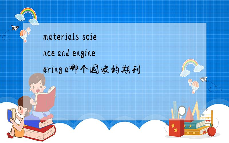 materials science and engineering a哪个国家的期刊