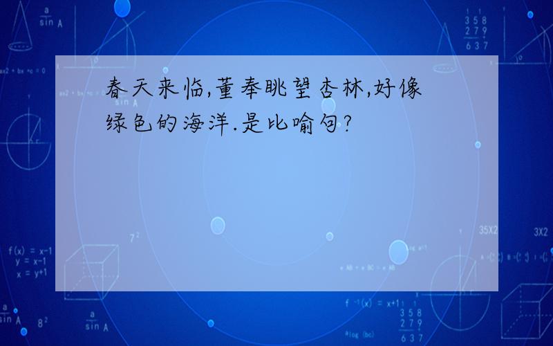 春天来临,董奉眺望杏林,好像绿色的海洋.是比喻句?