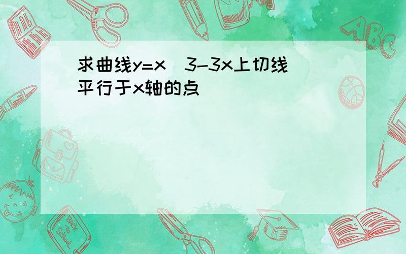 求曲线y=x^3-3x上切线平行于x轴的点