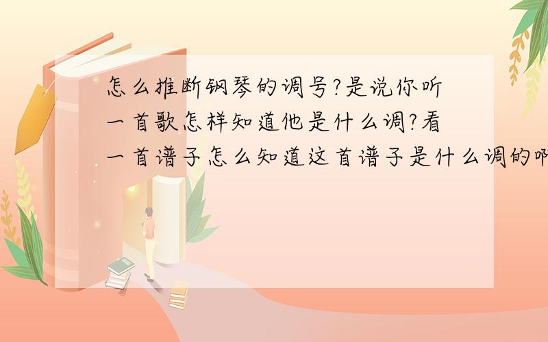 怎么推断钢琴的调号?是说你听一首歌怎样知道他是什么调?看一首谱子怎么知道这首谱子是什么调的啊?