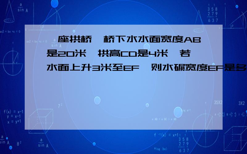 一座拱桥,桥下水水面宽度AB是20米,拱高CD是4米,若水面上升3米至EF,则水碾宽度EF是多少?