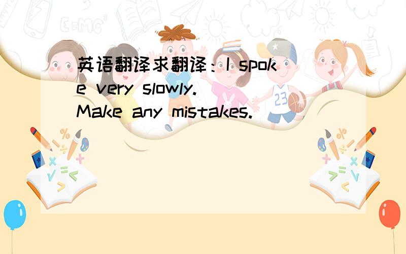 英语翻译求翻译：I spoke very slowly.Make any mistakes.