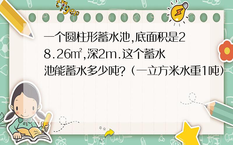 一个圆柱形蓄水池,底面积是28.26㎡,深2m.这个蓄水池能蓄水多少吨?（一立方米水重1吨）