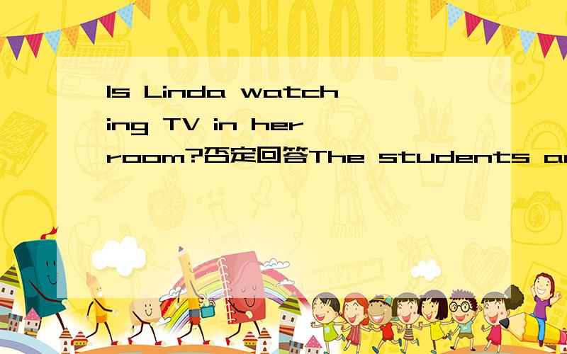 Is Linda watching TV in her room?否定回答The students are （singing） under the three?括号部分提问The little girl is talking to (her) mother.括号部分提问The little girl is talking to (her mother.) 括号部分提问