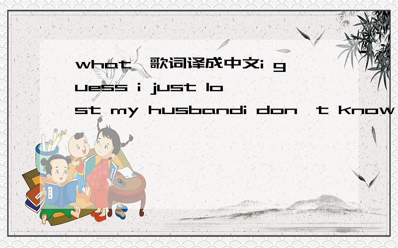 what》歌词译成中文i guess i just lost my husbandi don't know where he wentso i'm gonna drink my moneyi'm not gonna pay his rent (nope)i got a brand new attitudeand i'm gonna wear it tonighti wanna get in troublei wanna start a fightna na na na