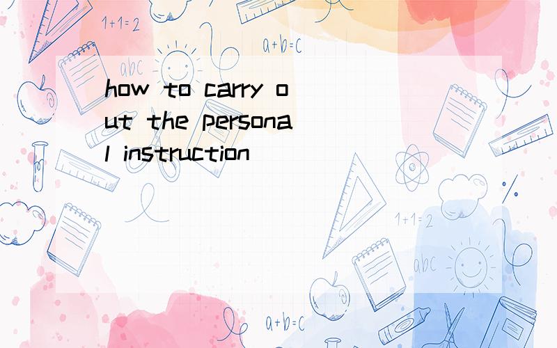 how to carry out the personal instruction