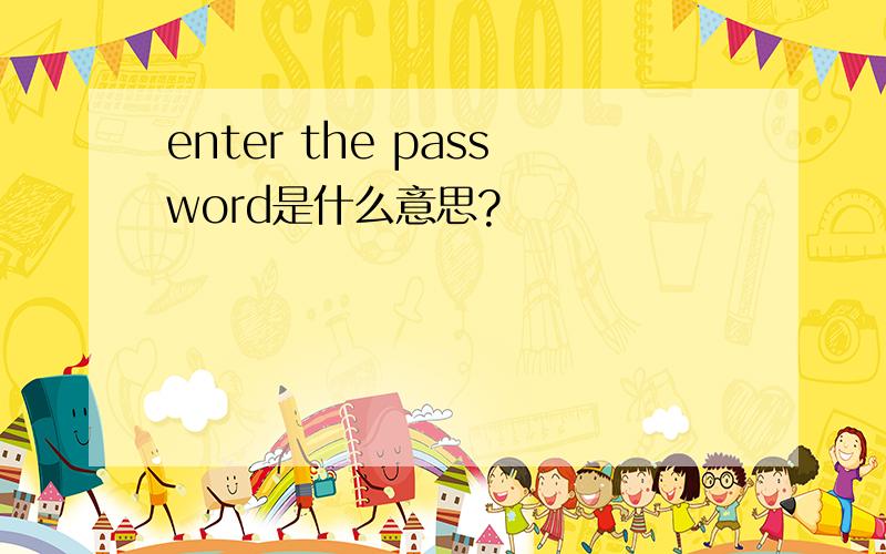 enter the password是什么意思?