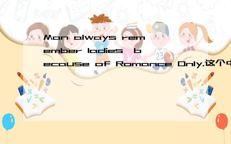 Man always remember ladies,because of Romance Only.这个中文意思是什么?