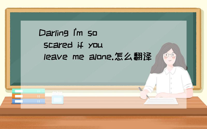 Darling I'm so scared if you leave me alone.怎么翻译