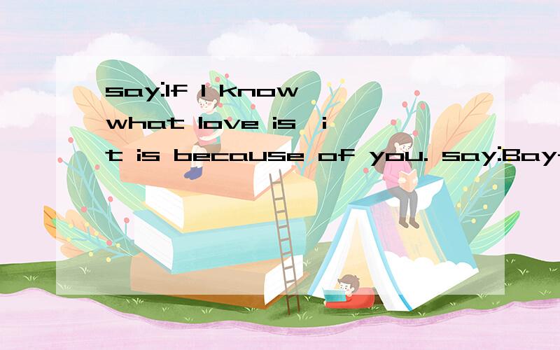 say:If I know what love is,it is because of you. say:Bay-Bays 是什么意思