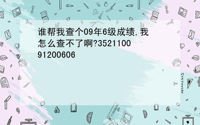 谁帮我查个09年6级成绩,我怎么查不了啊?352110091200606