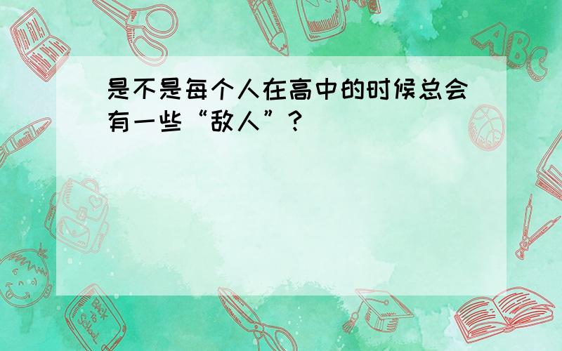 是不是每个人在高中的时候总会有一些“敌人”?