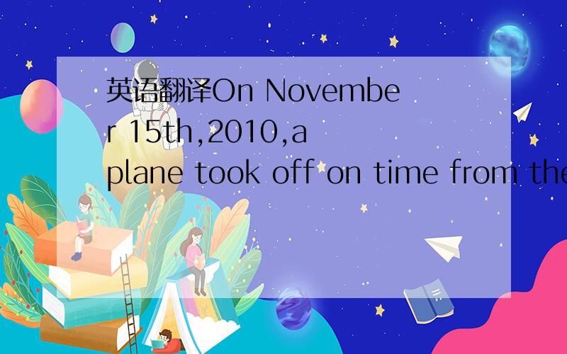 英语翻译On November 15th,2010,a plane took off on time from the capital airport of Saudi Arabia.After about an hour’s flight,something strange happened in the plane.The passengers were enjoying themselves when a small rat stole out from the bag